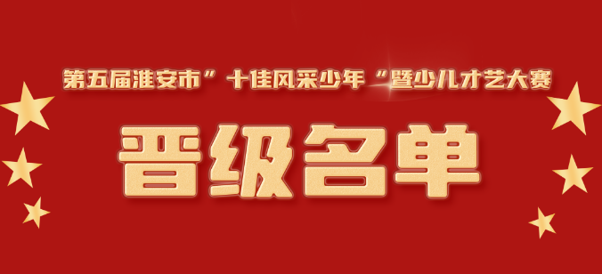 第五屆淮安市“十佳風(fēng)采少年”暨少兒才藝大賽復(fù)賽晉級(jí)名單